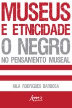 MUSEUS E ETNICIDADE - O NEGRO NO PENSAMENTO MUSEAL MUSEUS E ETNICIDADE - O NEGRO NO PENSAMENTO MUSEAL