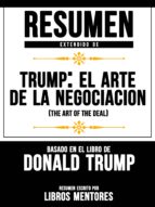 RESUMEN EXTENDIDO DE TRUMP: EL ARTE DE LA NEGOCIACIÓN (THE ART OF THE DEAL) BASADO EN EL LIBRO DE DONALD TRUMP RESUMEN EXTENDIDO DE TRUMP: EL ARTE DE LA NEGOCIACIÓN (THE ART OF THE DEAL) BASADO EN EL LIBRO DE DONALD TRUMP