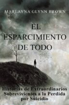 El Esparcimiento De Todo: Historias De Extraordinarios Sobrevivientes A La Perdida Por Suicidio.