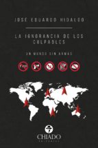 LA IGNORANCIA DE LOS CULPABLES. UN MUNDO SIN ARMAS. LA IGNORANCIA DE LOS CULPABLES. UN MUNDO SIN ARMAS.