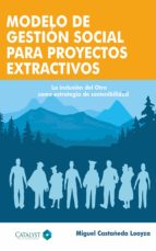 MODELO DE GESTIÓN SOCIAL PARA PROYECTOS EXTRACTIVOS MODELO DE GESTIÓN SOCIAL PARA PROYECTOS EXTRACTIVOS