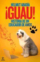 ¡GUAU! HISTORIA DE UN EDUCADOR DE AMOS ¡GUAU! HISTORIA DE UN EDUCADOR DE AMOS
