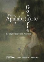 ENTRE APALABR(A)RTE Y GOZ(A)RTE. EL OBJETO (A) EN LA PLÁSTICA ENTRE APALABR(A)RTE Y GOZ(A)RTE. EL OBJETO (A) EN LA PLÁSTICA