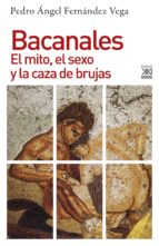 BACANALES. EL MITO, EL SEXO Y LA CAZA DE BRUJAS BACANALES. EL MITO, EL SEXO Y LA CAZA DE BRUJAS