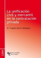 LA UNIFICACIÓN CIVIL Y MERCANTIL EN LA CONTRATACIÓN PRIVADA LA UNIFICACIÓN CIVIL Y MERCANTIL EN LA CONTRATACIÓN PRIVADA