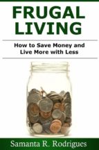 Frugal Living: How To Save Money And Live More With Less