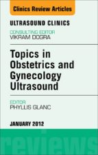 TOPICS IN OBSTETRIC AND GYNECOLOGIC ULTRASOUND, AN ISSUE OF ULTRASOUND CLINICS - E-BOOK TOPICS IN OBSTETRIC AND GYNECOLOGIC ULTRASOUND, AN ISSUE OF ULTRASOUND CLINICS - E-BOOK
