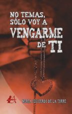 NO TEMAS, SÓLO VOY A VENGARME DE TI NO TEMAS, SÓLO VOY A VENGARME DE TI