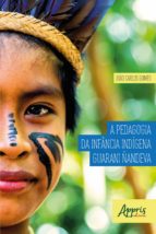 A PEDAGOGIA DA INFÂNCIA INDÍGENA GUARANI ÑANDEVA A PEDAGOGIA DA INFÂNCIA INDÍGENA GUARANI ÑANDEVA