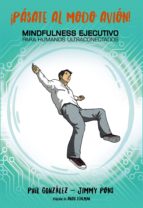 ¡PÁSATE AL MODO AVIÓN! MINDFULNESS EJECUTIVO PARA HUMANOS ULTRACONECTADOS ¡PÁSATE AL MODO AVIÓN! MINDFULNESS EJECUTIVO PARA HUMANOS ULTRACONECTADOS