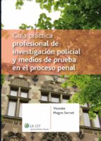 GUÍA PRÁCTICA PROFESIONAL DE INVESTIGACIÓN POLICIAL Y MEDIOS DE PRUEBA EN EL PROCESO PENAL GUÍA PRÁCTICA PROFESIONAL DE INVESTIGACIÓN POLICIAL Y MEDIOS DE PRUEBA EN EL PROCESO PENAL
