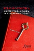 RELIGIÃO-POLÍTICA: CONSTRUÇÃO DA MEMÓRIA DE DOM ADRIANO HYPÓLITO RELIGIÃO-POLÍTICA: CONSTRUÇÃO DA MEMÓRIA DE DOM ADRIANO HYPÓLITO