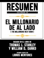 RESUMEN EXTENDIDO DE EL MILLONARIO DE AL LADO (THE MILLIONAIRE NEXT DOOR) - BASADO EN EL LIBRO DE THOMAS J. STANLEY Y WILLIAM D. DANKO RESUMEN EXTENDIDO DE EL MILLONARIO DE AL LADO (THE MILLIONAIRE NEXT DOOR) - BASADO EN EL LIBRO DE THOMAS J. STANLEY Y WILLIAM D. DANKO