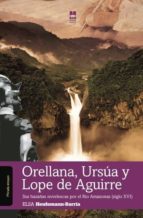 ORELLANA, URSÚA Y LOPE DE AGUIRRE: SUS HAZAÑAS NOVELESCAS POR EL RÍO AMAZONAS (S.XVI) ORELLANA, URSÚA Y LOPE DE AGUIRRE: SUS HAZAÑAS NOVELESCAS POR EL RÍO AMAZONAS (S.XVI)