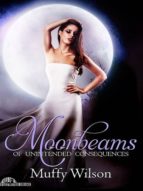 MOONBEAMS OF UNINTENDED CONSEQUENCES MOONBEAMS OF UNINTENDED CONSEQUENCES