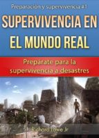Supervivencia En El Mundo Real: Prepárate Para La Supervivencia A Desastres