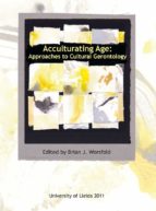 ACCULTURATING AGE: APPROACHES TO CULTURAL GERONTOLOGY. ACCULTURATING AGE: APPROACHES TO CULTURAL GERONTOLOGY.