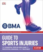 BMA GUIDE TO SPORTS INJURIES: THE ESSENTIAL STEP-BY-STEP GUIDE TO PREVENTION, DIAGNOSIS, AND TREATMENT BMA GUIDE TO SPORTS INJURIES: THE ESSENTIAL STEP-BY-STEP GUIDE TO PREVENTION, DIAGNOSIS, AND TREATMENT