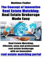 THE CONCEPT OF INNOVATIVE REAL ESTATE MATCHING: REAL ESTATE BROKERAGE MADE EASY THE CONCEPT OF INNOVATIVE REAL ESTATE MATCHING: REAL ESTATE BROKERAGE MADE EASY