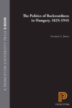 THE POLITICS OF BACKWARDNESS IN HUNGARY, 1825-1945 THE POLITICS OF BACKWARDNESS IN HUNGARY, 1825-1945