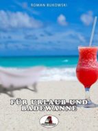FÜR URLAUB UND BADEWANNE FÜR URLAUB UND BADEWANNE