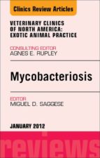MYCOBACTERIOSIS, AN ISSUE OF VETERINARY CLINICS: EXOTIC ANIMAL PRACTICE - E-BOOK MYCOBACTERIOSIS, AN ISSUE OF VETERINARY CLINICS: EXOTIC ANIMAL PRACTICE - E-BOOK