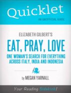 QUICKLET ON ELIZABETH GILBERT'S EAT, PRAY, LOVE (CLIFFNOTES-LIKE BOOK SUMMARY) QUICKLET ON ELIZABETH GILBERT'S EAT, PRAY, LOVE (CLIFFNOTES-LIKE BOOK SUMMARY)