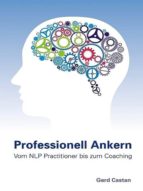 PROFESSIONELL ANKERN ? VOM NLP-PRACTITIONER BIS ZUM COACHING PROFESSIONELL ANKERN ? VOM NLP-PRACTITIONER BIS ZUM COACHING