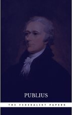 THE FEDERALIST PAPERS BY PUBLIUS UNABRIDGED 1787 ORIGINAL VERSION THE FEDERALIST PAPERS BY PUBLIUS UNABRIDGED 1787 ORIGINAL VERSION