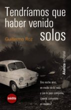 TENDRÍAMOS QUE HABER VENIDO SOLOS TENDRÍAMOS QUE HABER VENIDO SOLOS