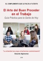 EL ARTE DEL BUEN PROCEDER EN EL TRABAJO - GUÍA PRÁCTICA PARA LA GENTE DE HOY EL ARTE DEL BUEN PROCEDER EN EL TRABAJO - GUÍA PRÁCTICA PARA LA GENTE DE HOY