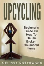 Upcycling: Beginner’s Guide On How To Reuse Broken Household Items