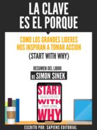 La Clave Es El Porque: Como Los Grandes Lideres Inspiran A Tomar Accion (Start With Why) - Resumen Del Libro De Simon Sinek