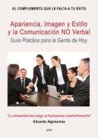 APARIENCIA, IMAGEN Y ESTILO Y LA COMUNICACIÓN NO VERBAL - GUÍA PRÁCTICA PARA LA GENTE DE HOY APARIENCIA, IMAGEN Y ESTILO Y LA COMUNICACIÓN NO VERBAL - GUÍA PRÁCTICA PARA LA GENTE DE HOY