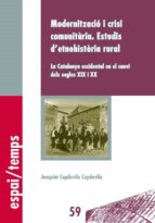 MODERNITZACIÓ I CRISI COMUNITÀRIA. ESTUDIS D'ETNOHISTÒRIA RURAL. MODERNITZACIÓ I CRISI COMUNITÀRIA. ESTUDIS D'ETNOHISTÒRIA RURAL.