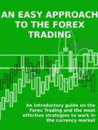 AN EASY APPROACH TO THE FOREX TRADING - An introductory guide on the Forex Trading and the most effective strategies to work in the currency market.