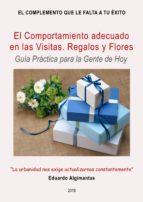 EL COMPORTAMIENTO ADECUADO EN LAS VISITAS. LOS REGALOS Y LAS FLORES - GUÍA PRÁCTICA PARA LA GENTE DE HOY EL COMPORTAMIENTO ADECUADO EN LAS VISITAS. LOS REGALOS Y LAS FLORES - GUÍA PRÁCTICA PARA LA GENTE DE HOY