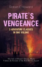 PIRATE'S VENGEANCE – 3 Adventure Classics in One Volume: The Isle of Pirate's Doom, Black Vulmea & Swords of the Red Brotherhood