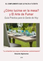 ¿CÓMO LUCIRSE EN LA MESA? Y EL ARTE DE FUMAR - GUÍA PRÁCTICA PARA LA GENTE DE HOY ¿CÓMO LUCIRSE EN LA MESA? Y EL ARTE DE FUMAR - GUÍA PRÁCTICA PARA LA GENTE DE HOY