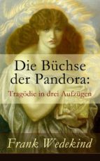Die Büchse der Pandora: Tragödie in drei Aufzügen (Vollständige Ausgabe)