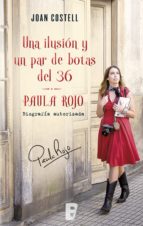 UNA ILUSIÓN Y UN PAR DE BOTAS DEL 36. BIOGRAFÍA AUTORIZADA DE PAULA ROJO UNA ILUSIÓN Y UN PAR DE BOTAS DEL 36. BIOGRAFÍA AUTORIZADA DE PAULA ROJO
