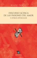 DISCURSO ACERCA DE LAS PASIONES DEL AMOR Y OTROS OPÚSCULOS DISCURSO ACERCA DE LAS PASIONES DEL AMOR Y OTROS OPÚSCULOS
