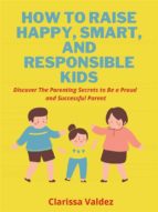 How To Raise Happy, Smart and Responsible Children