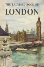 THE LADYBIRD BOOK OF LONDON THE LADYBIRD BOOK OF LONDON