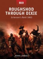 ROUGHSHOD THROUGH DIXIE - GRIERSON'S RAID 1863 ROUGHSHOD THROUGH DIXIE - GRIERSON'S RAID 1863