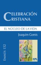 CELEBRACIÓN CRISTIANA, EL NÚCLEO DE LA VIDA CELEBRACIÓN CRISTIANA, EL NÚCLEO DE LA VIDA