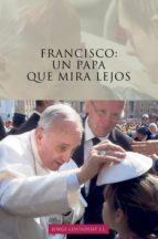 FRANCISCO: UN PAPA QUE MIRA LEJOS FRANCISCO: UN PAPA QUE MIRA LEJOS