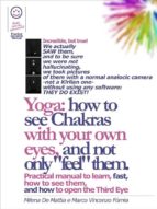 Reiki - Yoga: how to see Chakras with your own eyes, and not only "feel" them. Practical manual to learn, fast, how to see them,   and how to open the Third Eye