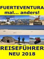 FUERTEVENTURA MAL... ANDERS! REISEFÜHRER 2018 FUERTEVENTURA MAL... ANDERS! REISEFÜHRER 2018
