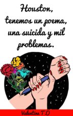 HOUSTON, TENEMOS UN POEMA, UNA SUICIDA Y MIL PROBLEMAS. HOUSTON, TENEMOS UN POEMA, UNA SUICIDA Y MIL PROBLEMAS.